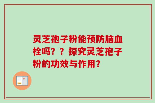 灵芝孢子粉能预防脑血栓吗??探究灵芝孢子粉的功效与作用?-第1张图片-卓越灵芝孢子粉 灵芝孢子粉能预防脑血栓吗??探究灵芝孢子粉的功效与作用?-第1张图片-卓越灵芝孢子粉