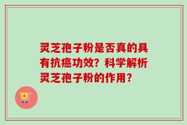 灵芝孢子粉是否真的具有抗癌功效？科学解析灵芝孢子粉的作用？-第1张图片-卓越灵芝孢子粉