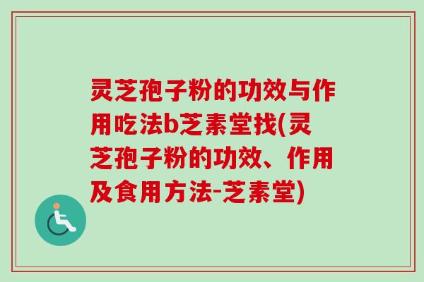 灵芝孢子粉的功效与作用吃法b芝素堂找(灵芝孢子粉的功效、作用及食用方法-芝素堂)-第1张图片-卓越灵芝孢子粉 灵芝孢子粉的功效与作用吃法b芝素堂找(灵芝孢子粉的功效、作用及食用方法-芝素堂)-第1张图片-卓越灵芝孢子粉