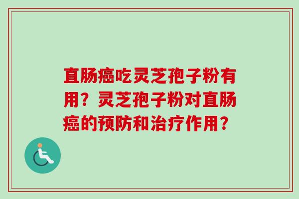 直肠癌吃灵芝孢子粉有用?灵芝孢子粉对直肠癌的预防和治疗作用?-第1张图片-卓越灵芝孢子粉 直肠癌吃灵芝孢子粉有用?灵芝孢子粉对直肠癌的预防和治疗作用?-第1张图片-卓越灵芝孢子粉