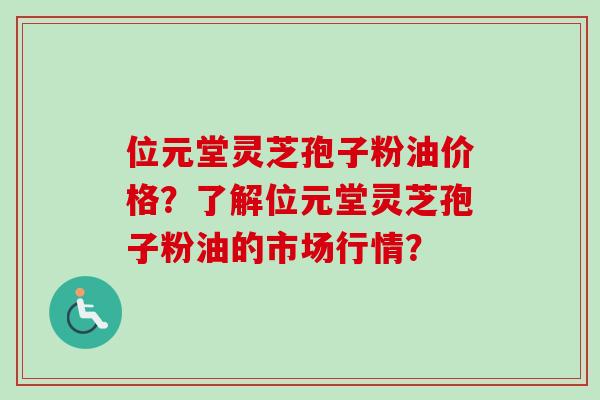 位元堂灵芝孢子粉油价格?了解位元堂灵芝孢子粉油的市场行情?-第1张图片-卓越灵芝孢子粉 位元堂灵芝孢子粉油价格?了解位元堂灵芝孢子粉油的市场行情?-第1张图片-卓越灵芝孢子粉