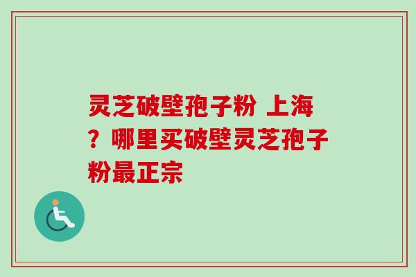 灵芝破壁孢子粉 上海?哪里买破壁灵芝孢子粉最正宗-第1张图片-卓越灵芝孢子粉 灵芝破壁孢子粉 上海?哪里买破壁灵芝孢子粉最正宗-第1张图片-卓越灵芝孢子粉