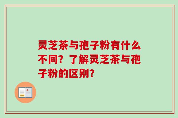 灵芝茶与孢子粉有什么不同?了解灵芝茶与孢子粉的区别?-第1张图片-卓越灵芝孢子粉 灵芝茶与孢子粉有什么不同?了解灵芝茶与孢子粉的区别?-第1张图片-卓越灵芝孢子粉