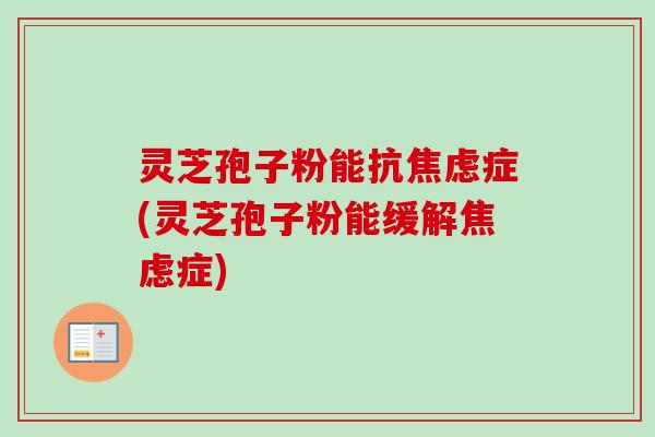 灵芝孢子粉能抗焦虑症(灵芝孢子粉能缓解焦虑症)-第1张图片-卓越灵芝孢子粉 灵芝孢子粉能抗焦虑症(灵芝孢子粉能缓解焦虑症)-第1张图片-卓越灵芝孢子粉