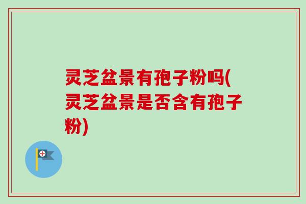 灵芝盆景有孢子粉吗(灵芝盆景是否含有孢子粉)-第1张图片-卓越灵芝孢子粉 灵芝盆景有孢子粉吗(灵芝盆景是否含有孢子粉)-第1张图片-卓越灵芝孢子粉