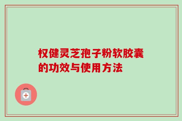权健灵芝孢子粉软胶囊的功效与使用方法-第1张图片-卓越灵芝孢子粉 权健灵芝孢子粉软胶囊的功效与使用方法-第1张图片-卓越灵芝孢子粉