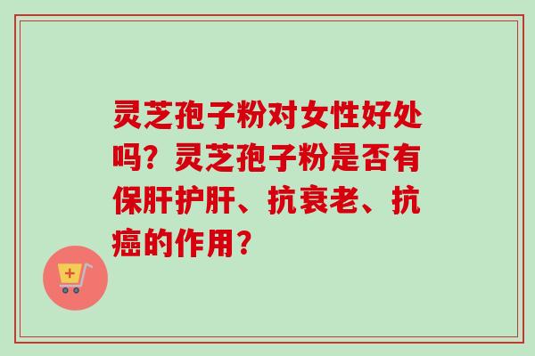 灵芝孢子粉对女性好处吗?灵芝孢子粉是否有保肝护肝、抗衰老、抗癌的作用?-第1张图片-卓越灵芝孢子粉 灵芝孢子粉对女性好处吗?灵芝孢子粉是否有保肝护肝、抗衰老、抗癌的作用?-第1张图片-卓越灵芝孢子粉