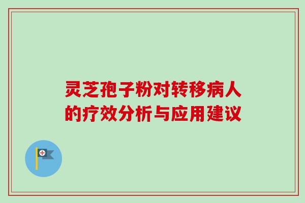 灵芝孢子粉对转移病人的疗效分析与应用建议-第1张图片-卓越灵芝孢子粉