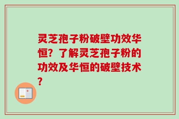 灵芝孢子粉破壁功效华恒?了解灵芝孢子粉的功效及华恒的破壁技术?-第1张图片-卓越灵芝孢子粉 灵芝孢子粉破壁功效华恒?了解灵芝孢子粉的功效及华恒的破壁技术?-第1张图片-卓越灵芝孢子粉