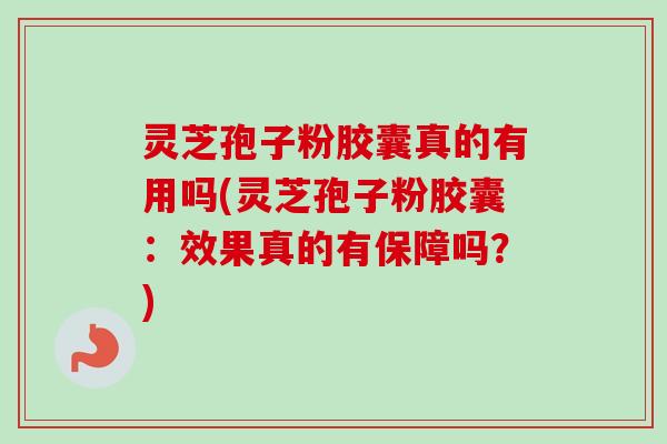 灵芝孢子粉胶囊真的有用吗(灵芝孢子粉胶囊:效果真的有保障吗?)-第1张图片-卓越灵芝孢子粉 灵芝孢子粉胶囊真的有用吗(灵芝孢子粉胶囊:效果真的有保障吗?)-第1张图片-卓越灵芝孢子粉