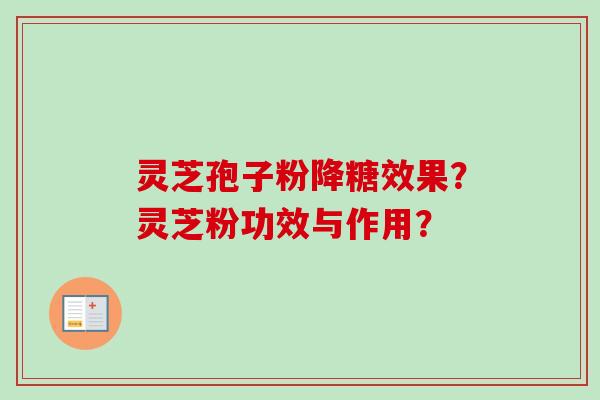 灵芝孢子粉降糖效果?灵芝粉功效与作用?-第1张图片-卓越灵芝孢子粉 灵芝孢子粉降糖效果?灵芝粉功效与作用?-第1张图片-卓越灵芝孢子粉