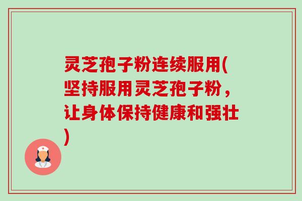 灵芝孢子粉连续服用(坚持服用灵芝孢子粉,让身体保持健康和强壮)-第1张图片-卓越灵芝孢子粉 灵芝孢子粉连续服用(坚持服用灵芝孢子粉,让身体保持健康和强壮)-第1张图片-卓越灵芝孢子粉