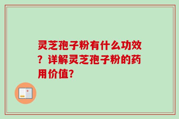灵芝孢子粉有什么功效?详解灵芝孢子粉的药用价值?-第1张图片-卓越灵芝孢子粉 灵芝孢子粉有什么功效?详解灵芝孢子粉的药用价值?-第1张图片-卓越灵芝孢子粉