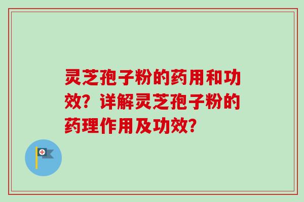 灵芝孢子粉的药用和功效?详解灵芝孢子粉的药理作用及功效?-第1张图片-卓越灵芝孢子粉 灵芝孢子粉的药用和功效?详解灵芝孢子粉的药理作用及功效?-第1张图片-卓越灵芝孢子粉