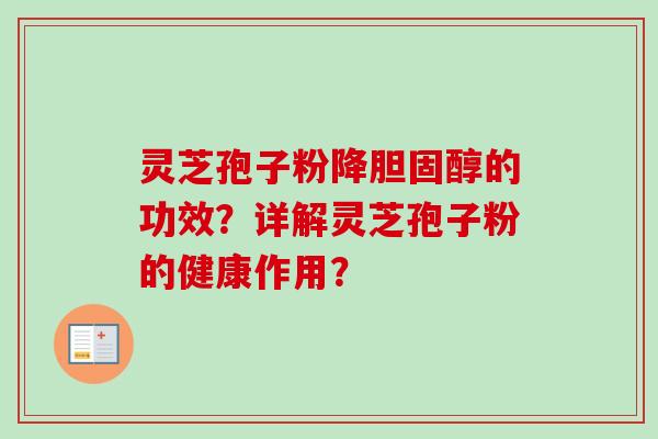 灵芝孢子粉降胆固醇的功效?详解灵芝孢子粉的健康作用?-第1张图片-卓越灵芝孢子粉 灵芝孢子粉降胆固醇的功效?详解灵芝孢子粉的健康作用?-第1张图片-卓越灵芝孢子粉