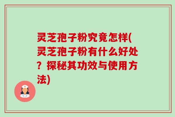 灵芝孢子粉究竟怎样(灵芝孢子粉有什么好处？探秘其功效与使用方法)-第1张图片-卓越灵芝孢子粉