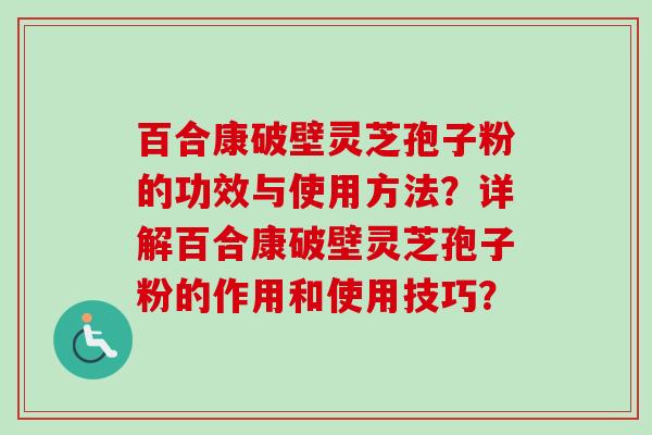 百合康破壁灵芝孢子粉的功效与使用方法?详解百合康破壁灵芝孢子粉的作用和使用技巧?-第1张图片-卓越灵芝孢子粉 百合康破壁灵芝孢子粉的功效与使用方法?详解百合康破壁灵芝孢子粉的作用和使用技巧?-第1张图片-卓越灵芝孢子粉