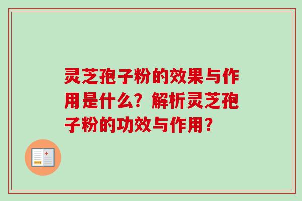 灵芝孢子粉的效果与作用是什么？解析灵芝孢子粉的功效与作用？-第1张图片-卓越灵芝孢子粉