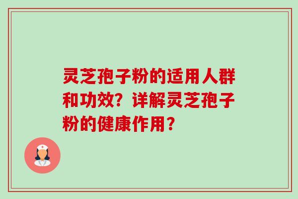 灵芝孢子粉的适用人群和功效？详解灵芝孢子粉的健康作用？-第1张图片-卓越灵芝孢子粉