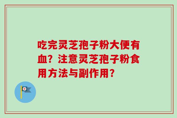吃完灵芝孢子粉大便有血？注意灵芝孢子粉食用方法与副作用？-第1张图片-卓越灵芝孢子粉