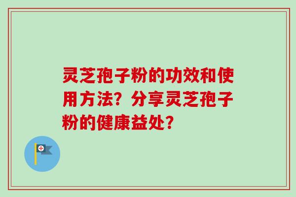 灵芝孢子粉的功效和使用方法?分享灵芝孢子粉的健康益处?-第1张图片-卓越灵芝孢子粉 灵芝孢子粉的功效和使用方法?分享灵芝孢子粉的健康益处?-第1张图片-卓越灵芝孢子粉