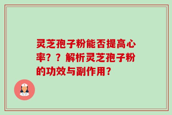 灵芝孢子粉能否提高心率？？解析灵芝孢子粉的功效与副作用？-第1张图片-卓越灵芝孢子粉