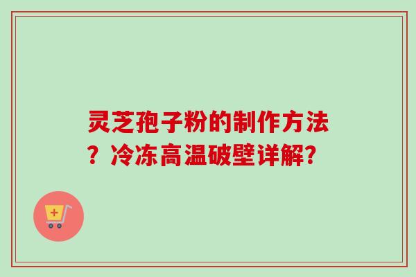 灵芝孢子粉的制作方法?冷冻高温破壁详解?-第1张图片-卓越灵芝孢子粉 灵芝孢子粉的制作方法?冷冻高温破壁详解?-第1张图片-卓越灵芝孢子粉