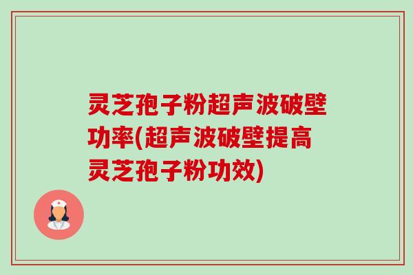 灵芝孢子粉超声波破壁功率(超声波破壁提高灵芝孢子粉功效)-第1张图片-卓越灵芝孢子粉