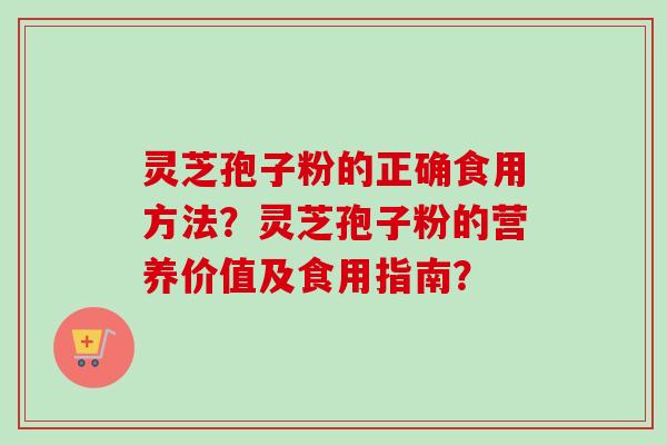 灵芝孢子粉的正确食用方法?灵芝孢子粉的营养价值及食用指南?-第1张图片-卓越灵芝孢子粉 灵芝孢子粉的正确食用方法?灵芝孢子粉的营养价值及食用指南?-第1张图片-卓越灵芝孢子粉