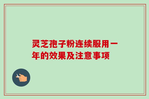 灵芝孢子粉连续服用一年的效果及注意事项-第1张图片-卓越灵芝孢子粉 灵芝孢子粉连续服用一年的效果及注意事项-第1张图片-卓越灵芝孢子粉