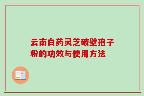云南白药灵芝破壁孢子粉的功效与使用方法-第1张图片-卓越灵芝孢子粉 云南白药灵芝破壁孢子粉的功效与使用方法-第1张图片-卓越灵芝孢子粉