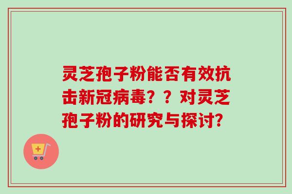 灵芝孢子粉能否有效抗击新冠病毒??对灵芝孢子粉的研究与探讨?-第1张图片-卓越灵芝孢子粉 灵芝孢子粉能否有效抗击新冠病毒??对灵芝孢子粉的研究与探讨?-第1张图片-卓越灵芝孢子粉