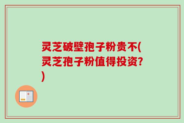 灵芝破壁孢子粉贵不(灵芝孢子粉值得投资？)-第1张图片-卓越灵芝孢子粉