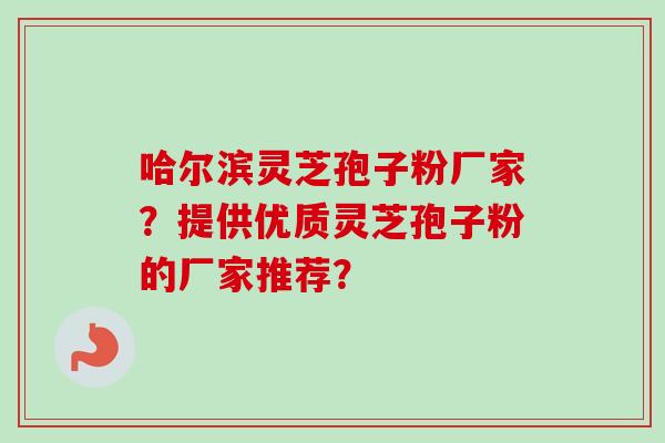 哈尔滨灵芝孢子粉厂家?提供优质灵芝孢子粉的厂家推荐?-第1张图片-卓越灵芝孢子粉 哈尔滨灵芝孢子粉厂家?提供优质灵芝孢子粉的厂家推荐?-第1张图片-卓越灵芝孢子粉