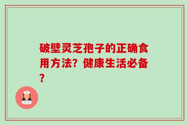破壁灵芝孢子的正确食用方法?健康生活必备?-第1张图片-卓越灵芝孢子粉 破壁灵芝孢子的正确食用方法?健康生活必备?-第1张图片-卓越灵芝孢子粉