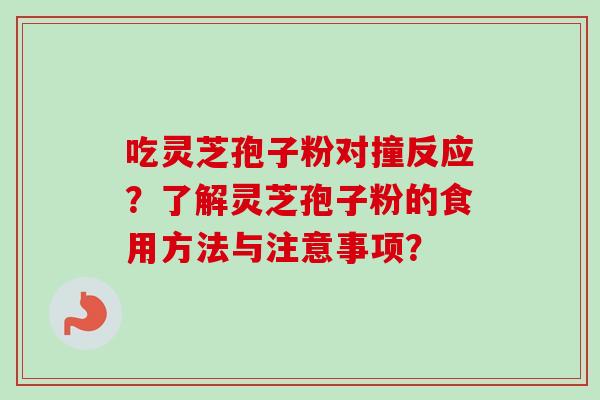吃灵芝孢子粉对撞反应？了解灵芝孢子粉的食用方法与注意事项？-第1张图片-卓越灵芝孢子粉