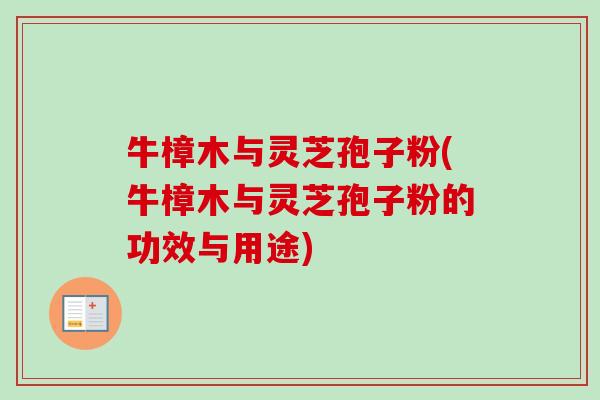 牛樟木与灵芝孢子粉(牛樟木与灵芝孢子粉的功效与用途)-第1张图片-卓越灵芝孢子粉 牛樟木与灵芝孢子粉(牛樟木与灵芝孢子粉的功效与用途)-第1张图片-卓越灵芝孢子粉
