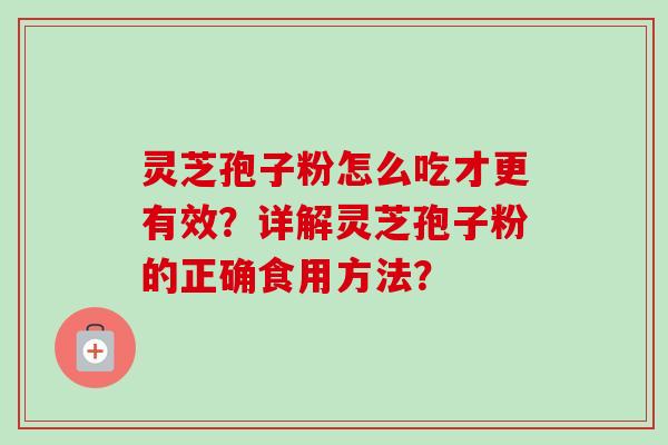 灵芝孢子粉怎么吃才更有效?详解灵芝孢子粉的正确食用方法?-第1张图片-卓越灵芝孢子粉 灵芝孢子粉怎么吃才更有效?详解灵芝孢子粉的正确食用方法?-第1张图片-卓越灵芝孢子粉