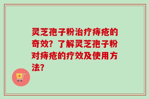 灵芝孢子粉治疗痔疮的奇效？了解灵芝孢子粉对痔疮的疗效及使用方法？-第1张图片-卓越灵芝孢子粉