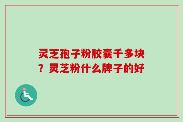 灵芝孢子粉胶囊千多块?灵芝粉什么牌子的好-第1张图片-卓越灵芝孢子粉 灵芝孢子粉胶囊千多块?灵芝粉什么牌子的好-第1张图片-卓越灵芝孢子粉