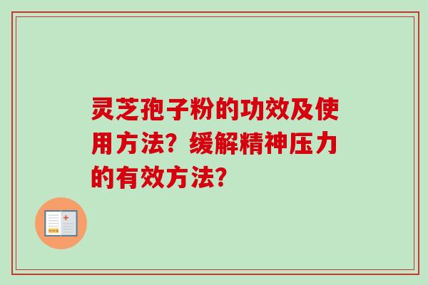 灵芝孢子粉的功效及使用方法?缓解精神压力的有效方法?-第1张图片-卓越灵芝孢子粉 灵芝孢子粉的功效及使用方法?缓解精神压力的有效方法?-第1张图片-卓越灵芝孢子粉