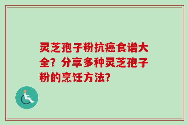 灵芝孢子粉抗癌食谱大全？分享多种灵芝孢子粉的烹饪方法？-第1张图片-卓越灵芝孢子粉