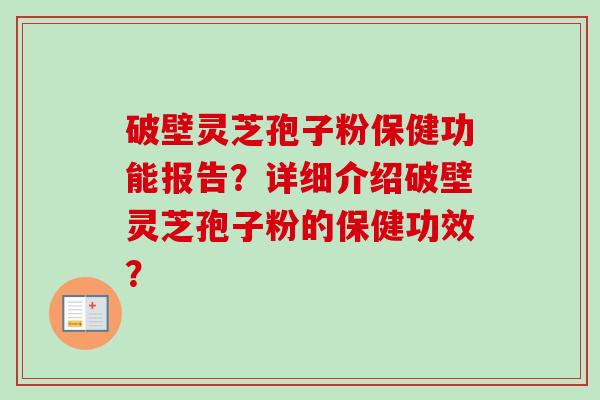 破壁灵芝孢子粉保健功能报告?详细介绍破壁灵芝孢子粉的保健功效?-第1张图片-卓越灵芝孢子粉 破壁灵芝孢子粉保健功能报告?详细介绍破壁灵芝孢子粉的保健功效?-第1张图片-卓越灵芝孢子粉