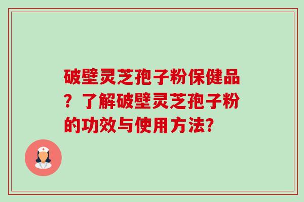 破壁灵芝孢子粉保健品?了解破壁灵芝孢子粉的功效与使用方法?-第1张图片-卓越灵芝孢子粉 破壁灵芝孢子粉保健品?了解破壁灵芝孢子粉的功效与使用方法?-第1张图片-卓越灵芝孢子粉