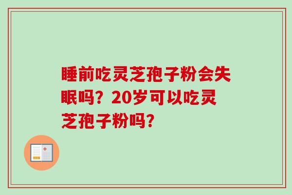 睡前吃灵芝孢子粉会失眠吗?20岁可以吃灵芝孢子粉吗?-第1张图片-卓越灵芝孢子粉 睡前吃灵芝孢子粉会失眠吗?20岁可以吃灵芝孢子粉吗?-第1张图片-卓越灵芝孢子粉
