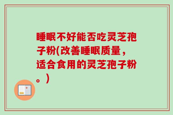 睡眠不好能否吃灵芝孢子粉(改善睡眠质量，适合食用的灵芝孢子粉。)-第1张图片-卓越灵芝孢子粉