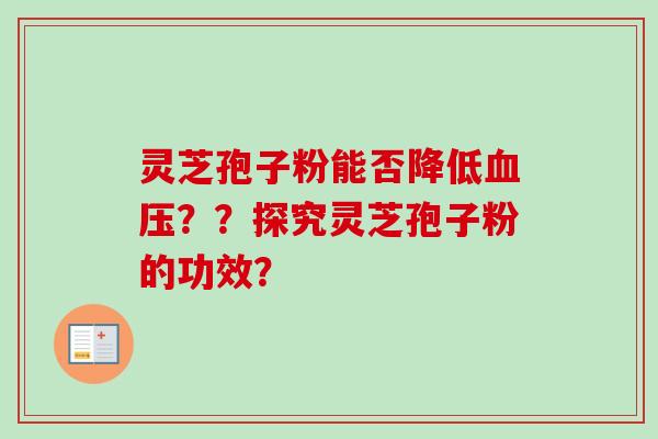 灵芝孢子粉能否降低血压??探究灵芝孢子粉的功效?-第1张图片-卓越灵芝孢子粉 灵芝孢子粉能否降低血压??探究灵芝孢子粉的功效?-第1张图片-卓越灵芝孢子粉