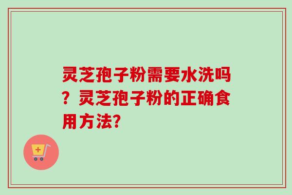 灵芝孢子粉需要水洗吗?灵芝孢子粉的正确食用方法?-第1张图片-卓越灵芝孢子粉 灵芝孢子粉需要水洗吗?灵芝孢子粉的正确食用方法?-第1张图片-卓越灵芝孢子粉