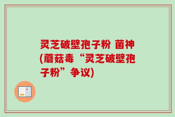 灵芝破壁孢子粉 菌神(蘑菇毒“灵芝破壁孢子粉”争议)-第1张图片-卓越灵芝孢子粉