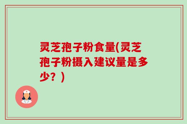 灵芝孢子粉食量(灵芝孢子粉摄入建议量是多少?)-第1张图片-卓越灵芝孢子粉 灵芝孢子粉食量(灵芝孢子粉摄入建议量是多少?)-第1张图片-卓越灵芝孢子粉